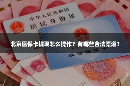 北京医保卡提现怎么操作？有哪些合法渠道？